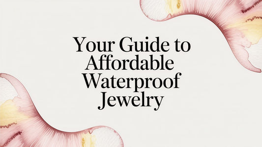 Your Guide to Affordable Waterproof Jewelry